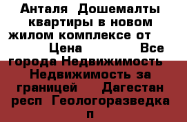 Анталя, Дошемалты квартиры в новом жилом комплексе от 39000 $. › Цена ­ 39 000 - Все города Недвижимость » Недвижимость за границей   . Дагестан респ.,Геологоразведка п.